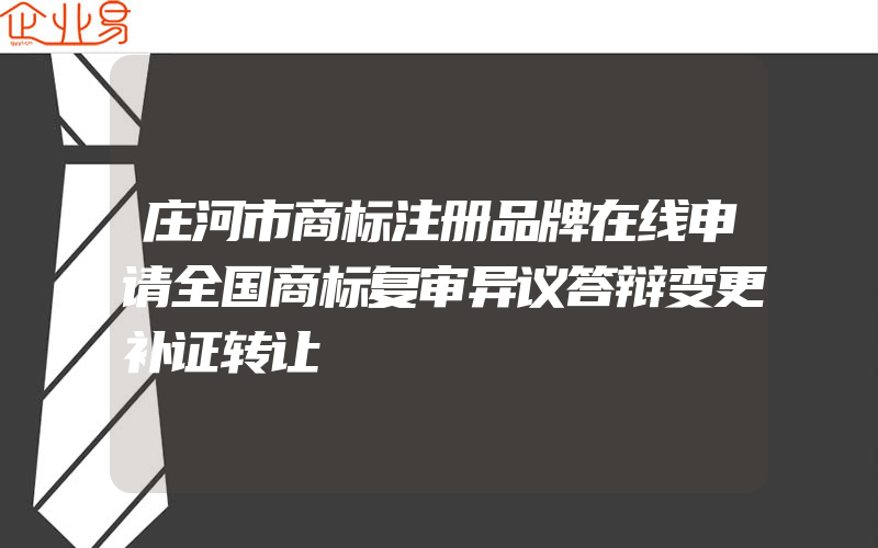 庄河市商标注册品牌在线申请全国商标复审异议答辩变更补证转让