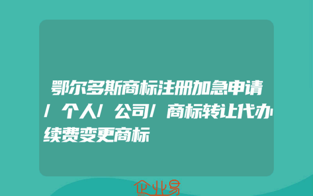 鄂尔多斯商标注册加急申请/个人/公司/商标转让代办续费变更商标
