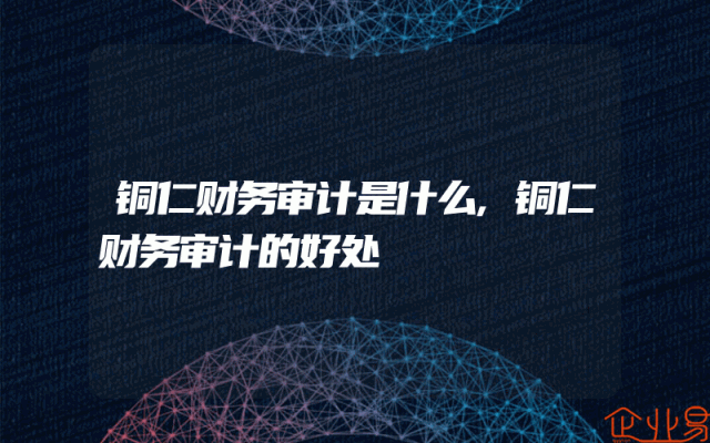 铜仁财务审计是什么,铜仁财务审计的好处