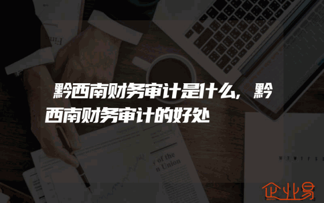 黔西南财务审计是什么,黔西南财务审计的好处