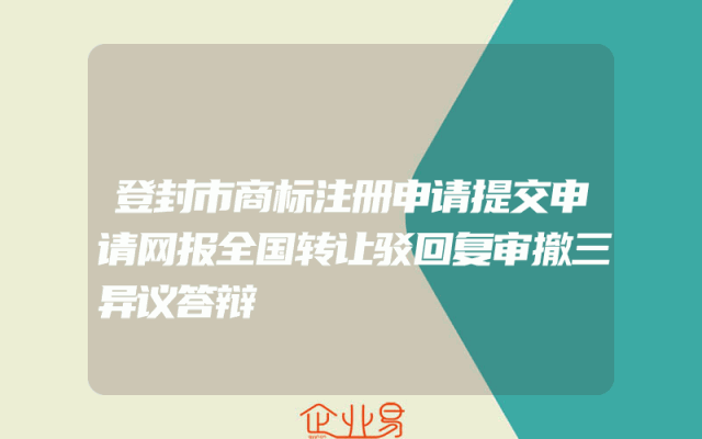 登封市商标注册申请提交申请网报全国转让驳回复审撤三异议答辩