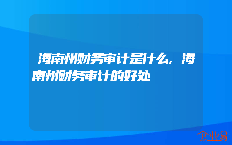 海南州财务审计是什么,海南州财务审计的好处