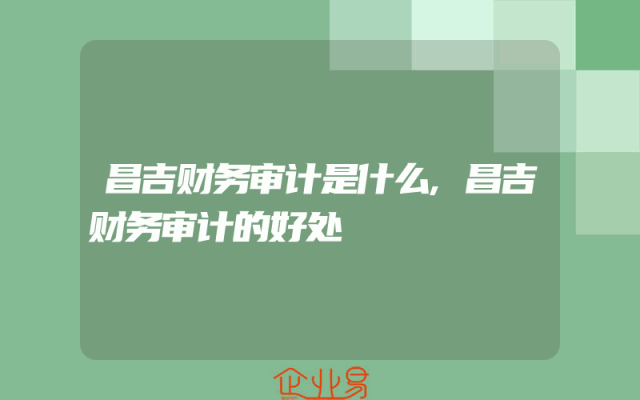 昌吉财务审计是什么,昌吉财务审计的好处