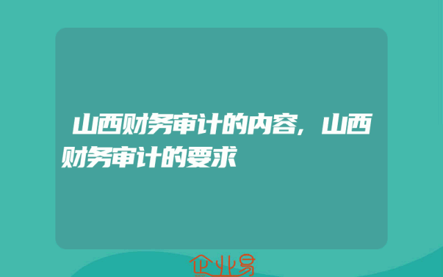 山西财务审计的内容,山西财务审计的要求