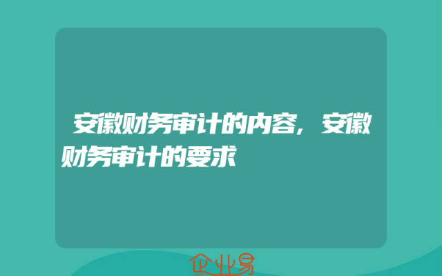 安徽财务审计的内容,安徽财务审计的要求