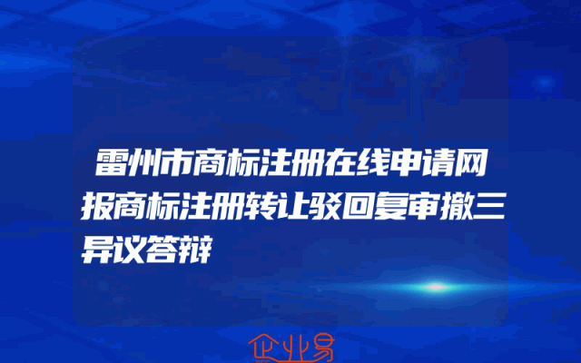 雷州市商标注册在线申请网报商标注册转让驳回复审撤三异议答辩