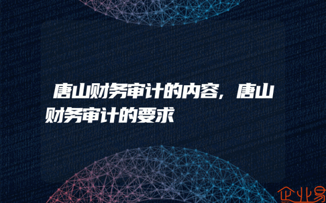 唐山财务审计的内容,唐山财务审计的要求