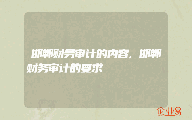 邯郸财务审计的内容,邯郸财务审计的要求