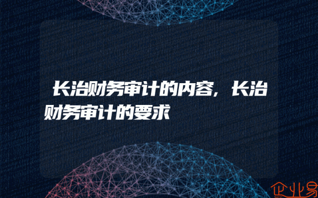 长治财务审计的内容,长治财务审计的要求