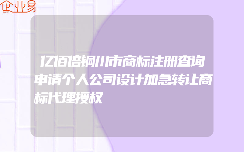 亿佰倍铜川市商标注册查询申请个人公司设计加急转让商标代理授权