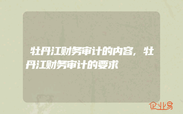 牡丹江财务审计的内容,牡丹江财务审计的要求