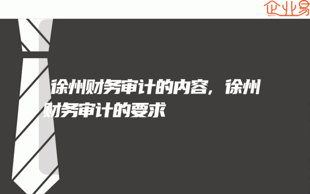 徐州财务审计的内容,徐州财务审计的要求