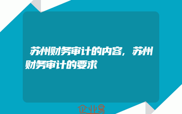 苏州财务审计的内容,苏州财务审计的要求