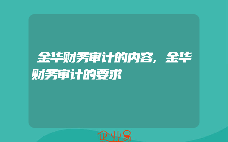 金华财务审计的内容,金华财务审计的要求