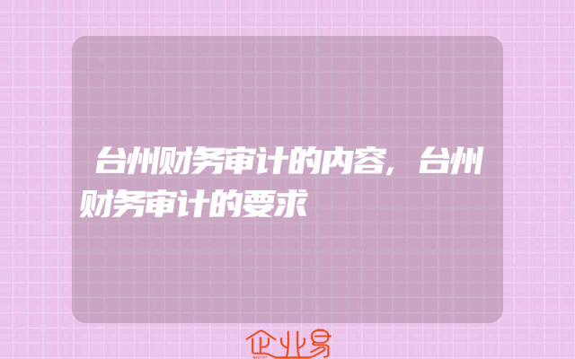 台州财务审计的内容,台州财务审计的要求