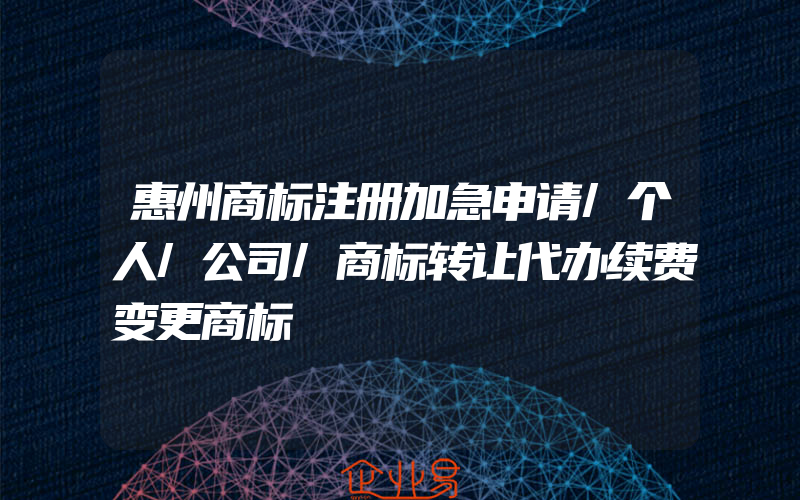 惠州商标注册加急申请/个人/公司/商标转让代办续费变更商标