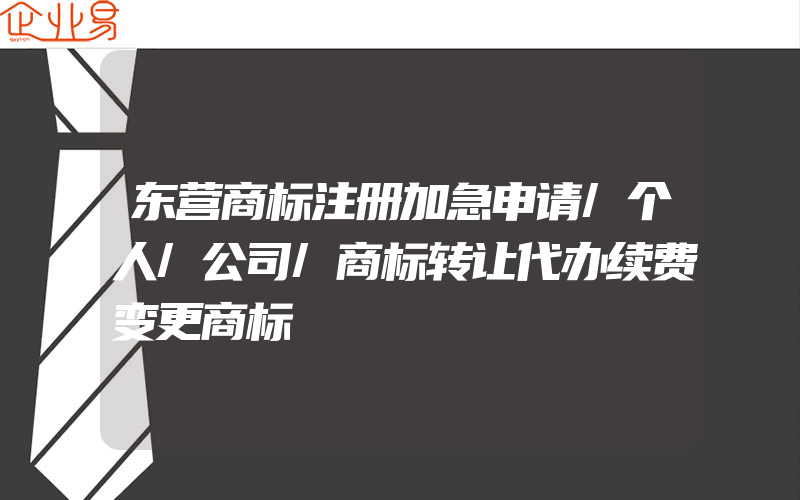 东营商标注册加急申请/个人/公司/商标转让代办续费变更商标