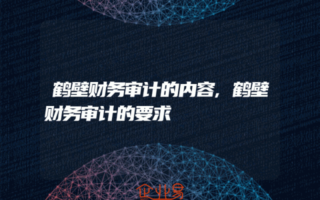鹤壁财务审计的内容,鹤壁财务审计的要求
