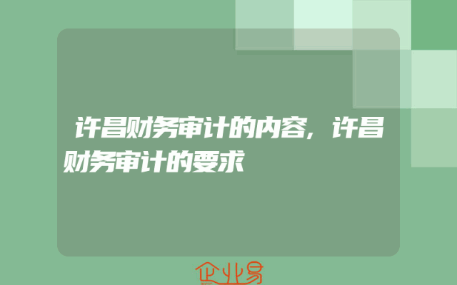 许昌财务审计的内容,许昌财务审计的要求