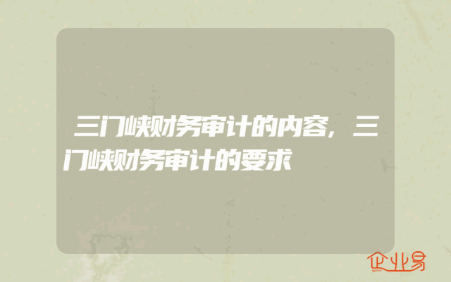 三门峡财务审计的内容,三门峡财务审计的要求