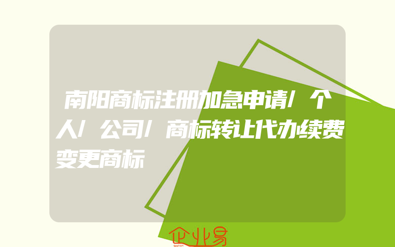 南阳商标注册加急申请/个人/公司/商标转让代办续费变更商标