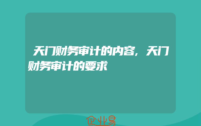 天门财务审计的内容,天门财务审计的要求