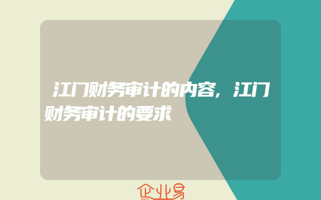 江门财务审计的内容,江门财务审计的要求