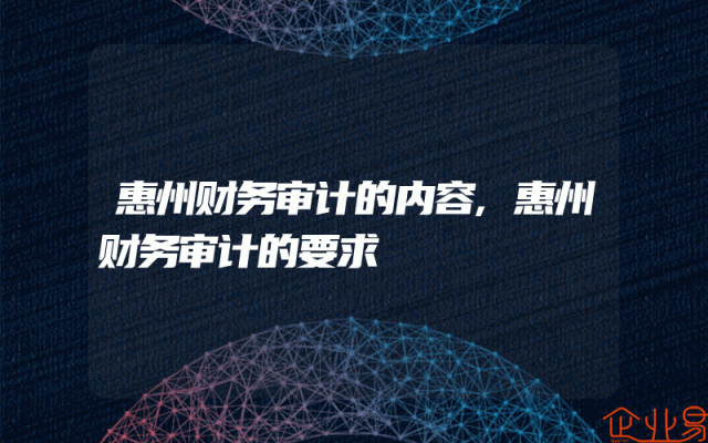 惠州财务审计的内容,惠州财务审计的要求