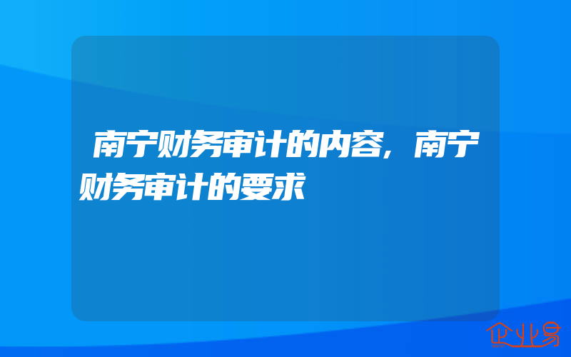 南宁财务审计的内容,南宁财务审计的要求