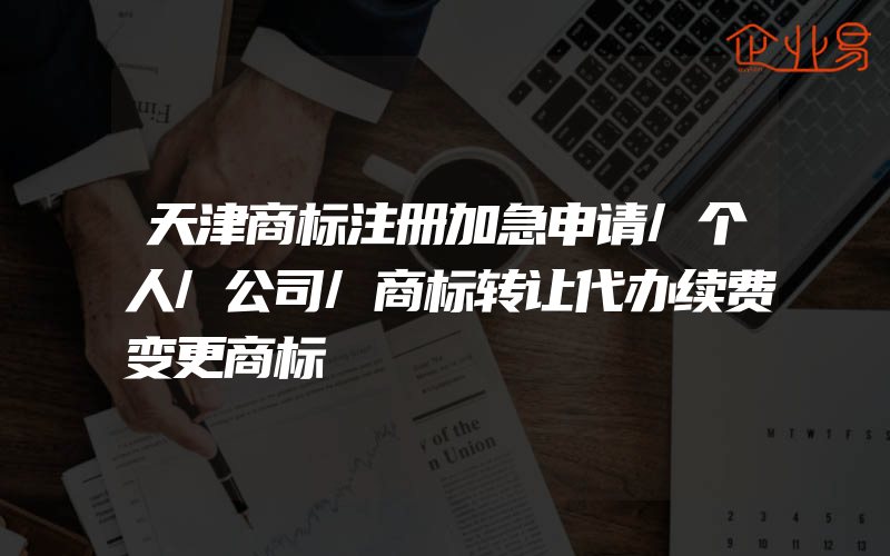 天津商标注册加急申请/个人/公司/商标转让代办续费变更商标