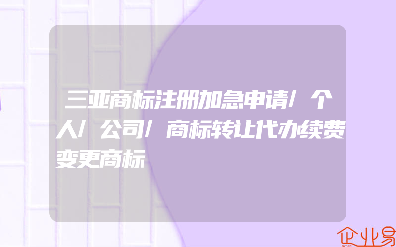 三亚商标注册加急申请/个人/公司/商标转让代办续费变更商标