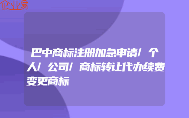 巴中商标注册加急申请/个人/公司/商标转让代办续费变更商标