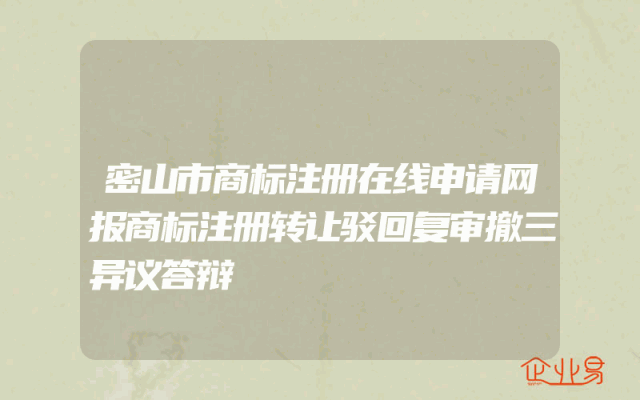 密山市商标注册在线申请网报商标注册转让驳回复审撤三异议答辩