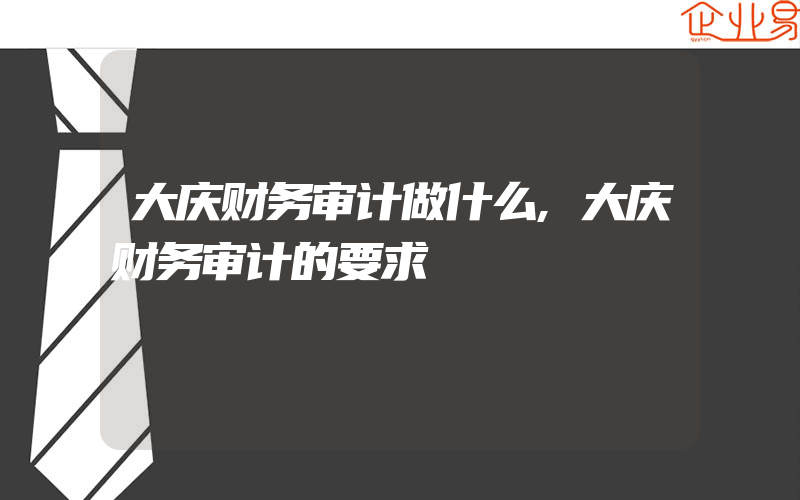 大庆财务审计做什么,大庆财务审计的要求