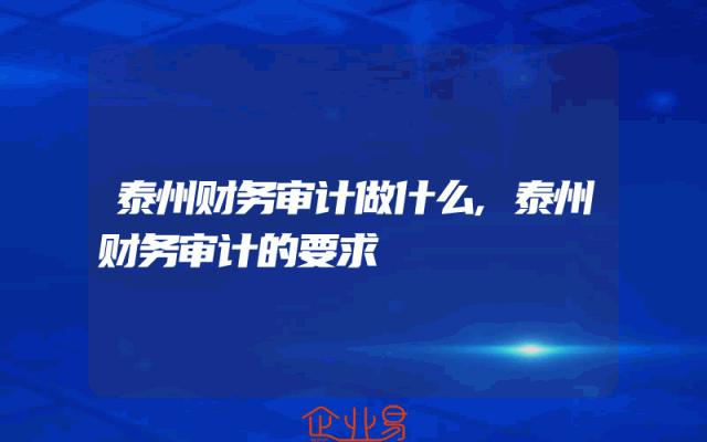 泰州财务审计做什么,泰州财务审计的要求
