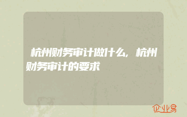 杭州财务审计做什么,杭州财务审计的要求