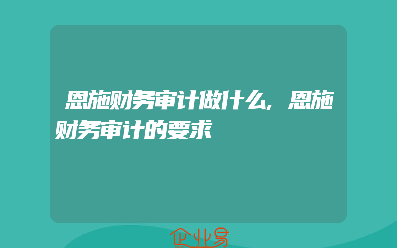 恩施财务审计做什么,恩施财务审计的要求