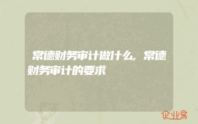 常德财务审计做什么,常德财务审计的要求