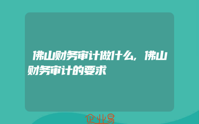 佛山财务审计做什么,佛山财务审计的要求