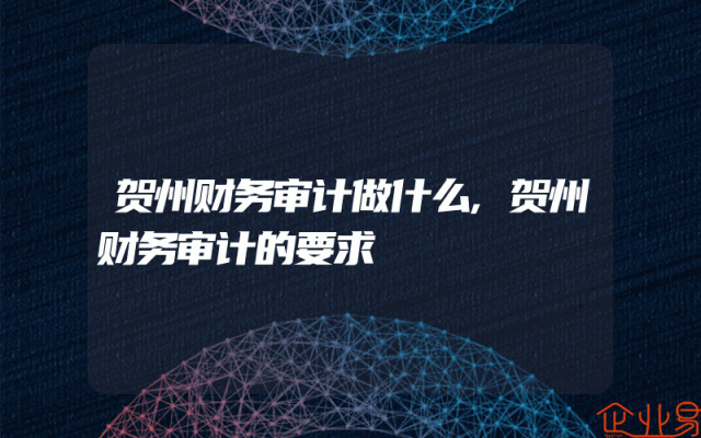 贺州财务审计做什么,贺州财务审计的要求