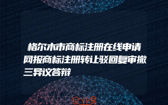 格尔木市商标注册在线申请网报商标注册转让驳回复审撤三异议答辩