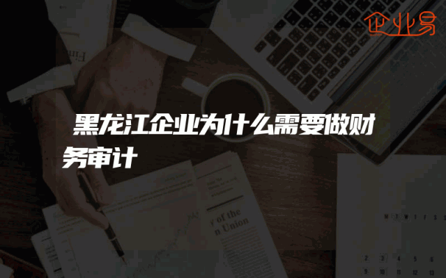 黑龙江企业为什么需要做财务审计