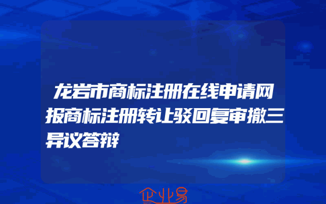 龙岩市商标注册在线申请网报商标注册转让驳回复审撤三异议答辩