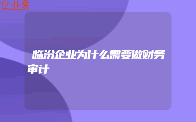 临汾企业为什么需要做财务审计