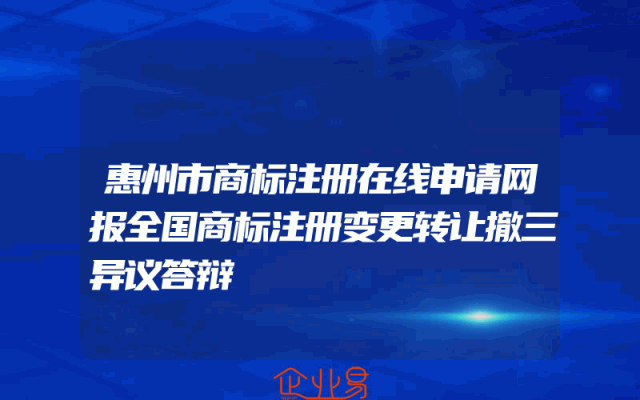 惠州市商标注册在线申请网报全国商标注册变更转让撤三异议答辩