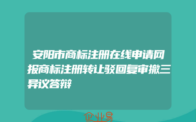 安阳市商标注册在线申请网报商标注册转让驳回复审撤三异议答辩