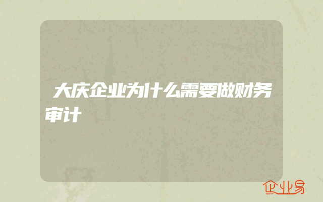 大庆企业为什么需要做财务审计