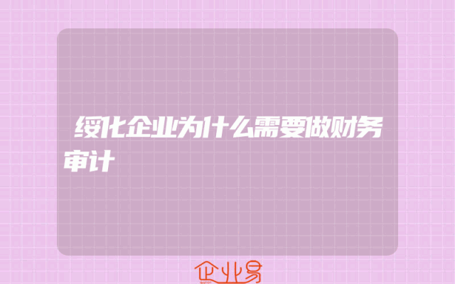 绥化企业为什么需要做财务审计