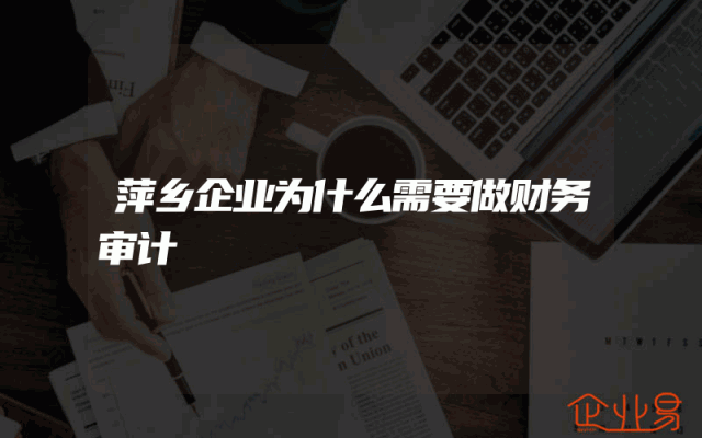 萍乡企业为什么需要做财务审计