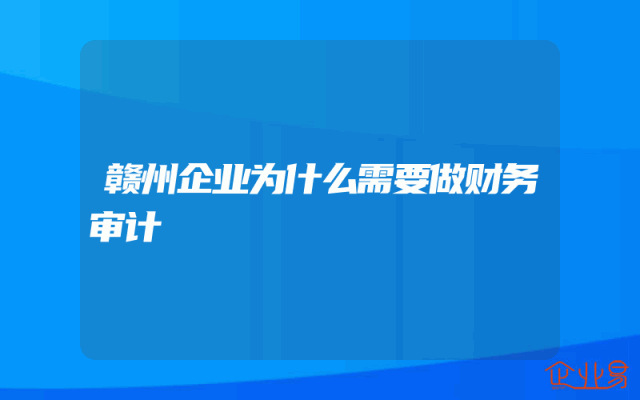 赣州企业为什么需要做财务审计